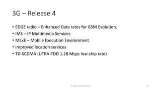 3G – Release 4
• EDGE radio – Enhanced Data rates for GSM Evolution.
• IMS – IP Multimedia Services
• MExE – Mobile Execution Environment
• Improved location services
• TD-SCDMA (UTRA-TDD 1.28 Mcps low chip rate)
© 2020 Andrei Novikov 41
 