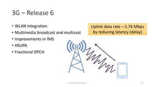 3G – Release 6
• WLAN integration
• Multimedia broadcast and multicast
• Improvements in IMS
• HSUPA
• Fractional DPCH
Uplink data rate – 5.74 Mbps
by reducing latency (delay)
© 2020 Andrei Novikov 44
 