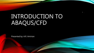 INTRODUCTION TO
ABAQUS/CFD
Presented by: A.R. Aminian
1
 