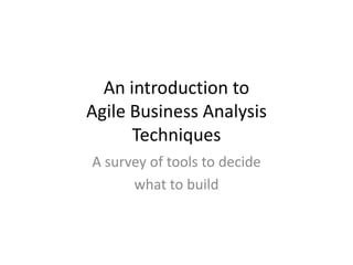 An introduction to Agile Business Analysis Techniques A survey of tools to decide  what to build 