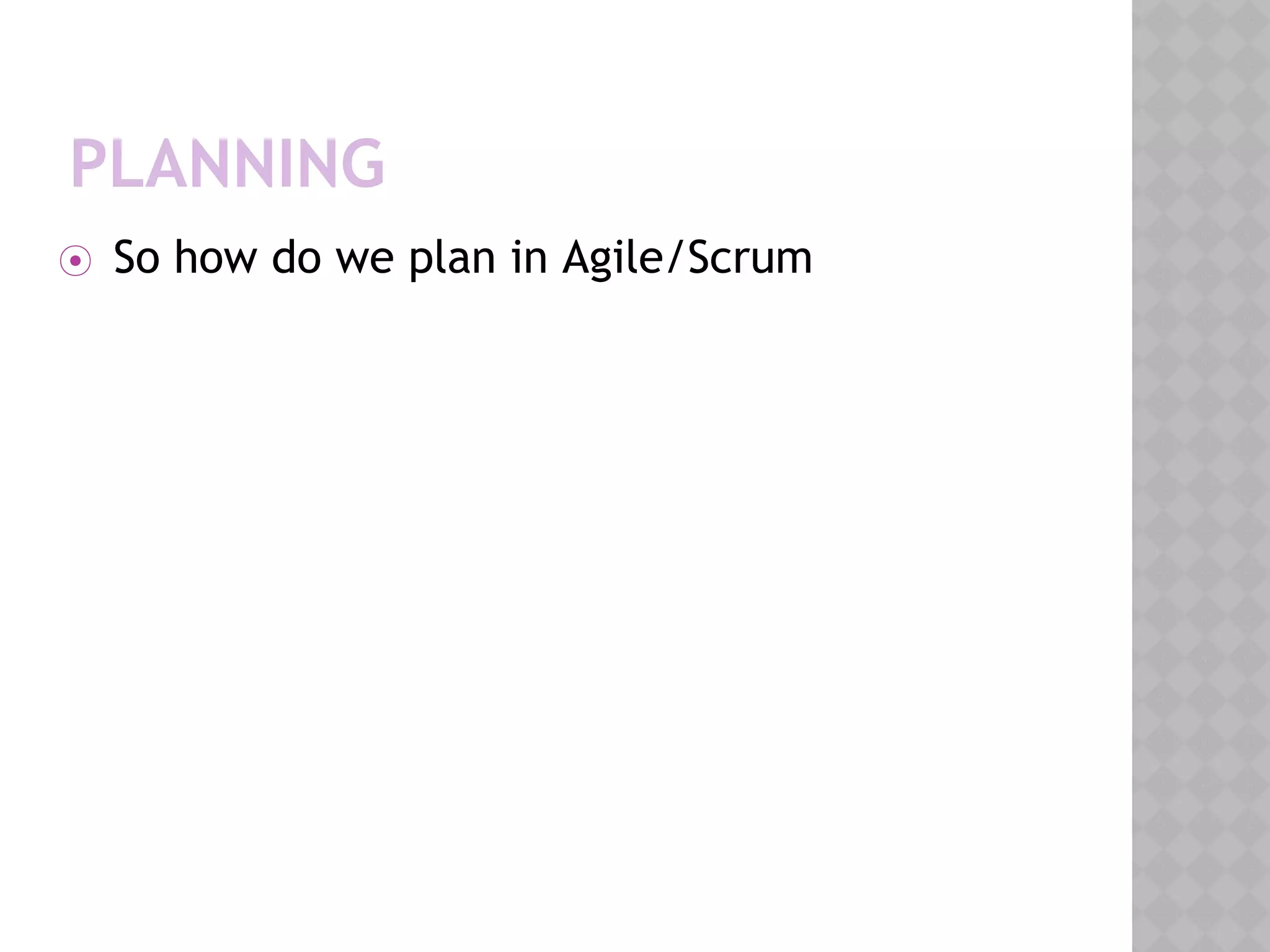 PLANNING
⦿ So how do we plan in Agile/Scrum
 