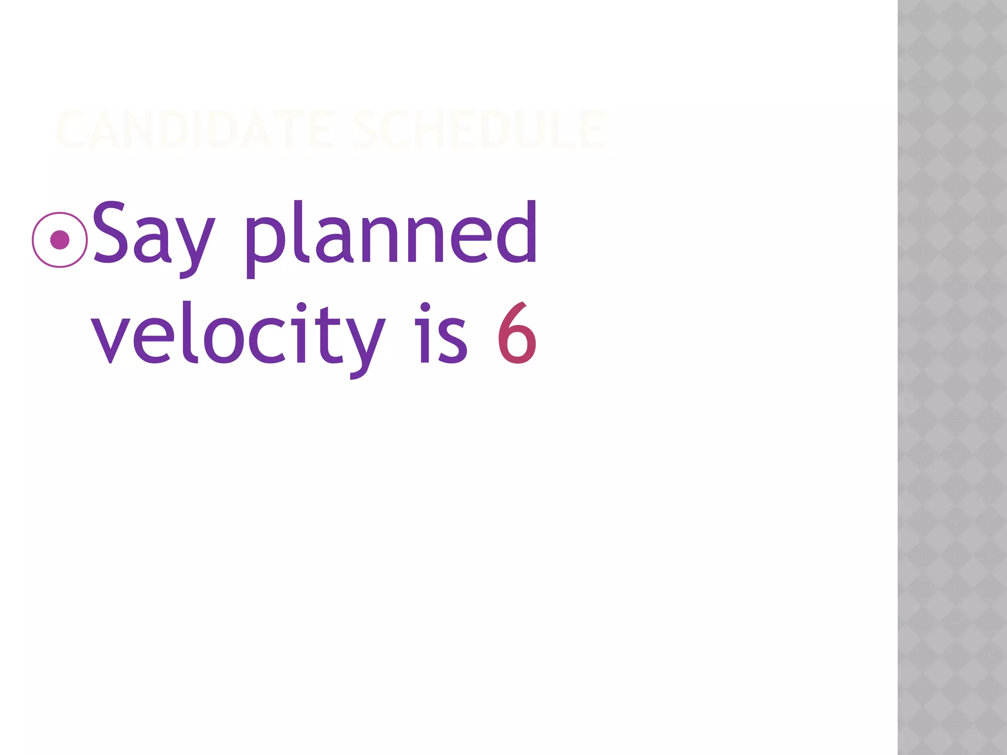 CANDIDATE SCHEDULE
⦿Say planned
velocity is 6
 