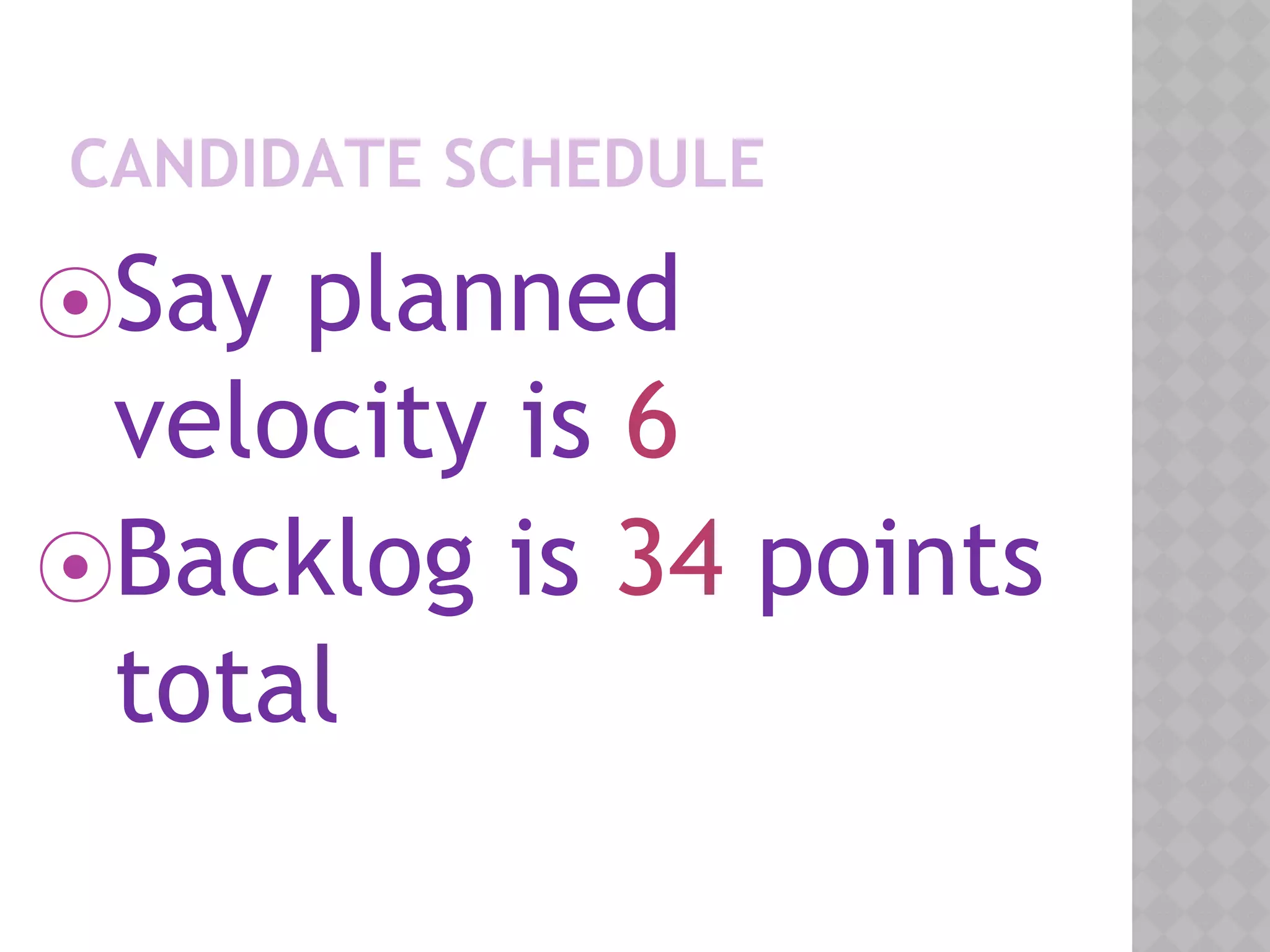 CANDIDATE SCHEDULE
⦿Say planned
velocity is 6
⦿Backlog is 34 points
total
 