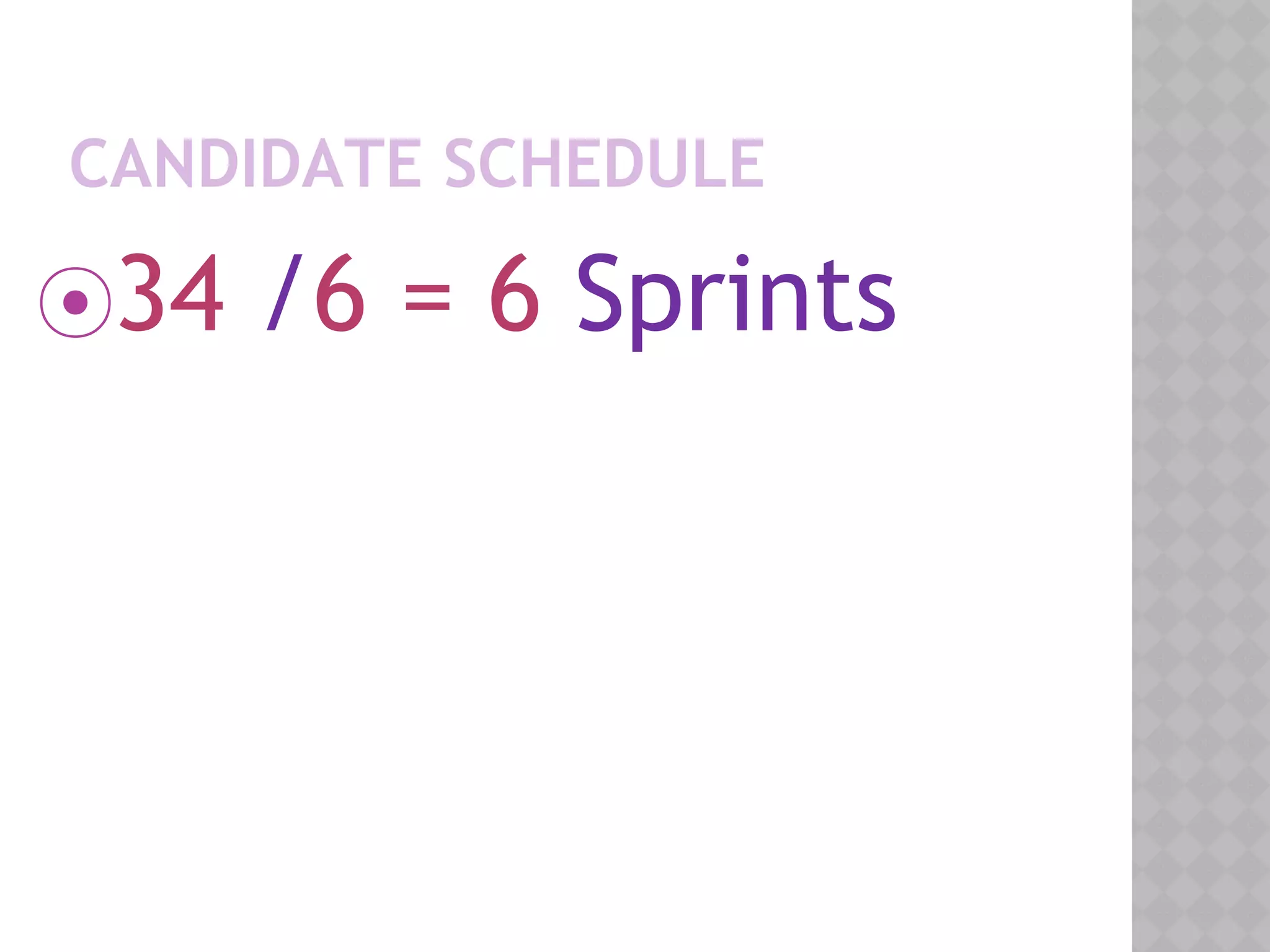 CANDIDATE SCHEDULE
⦿34 /6 = 6 Sprints
 
