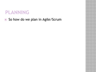 PLANNING
⦿ So how do we plan in Agile/Scrum
 