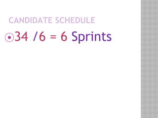 CANDIDATE SCHEDULE
⦿34 /6 = 6 Sprints
 