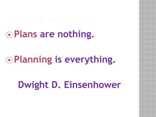 MONITOR AND ADAPT
⦿ Plans are nothing.
⦿ Planning is everything.
Dwight D. Einsenhower
 