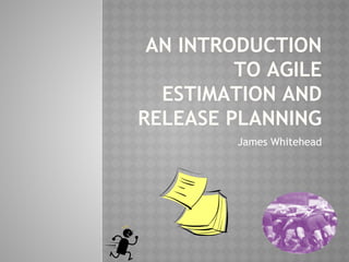 AN INTRODUCTION
TO AGILE
ESTIMATION AND
RELEASE PLANNING
James Whitehead
 