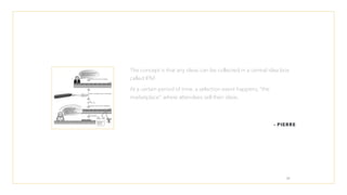 - PIERRE
The concept is that any ideas can be collected in a central idea box
called IPM.
At a certain period of time, a selection event happens, “the
marketplace”, where attendees sell their ideas.
31
 