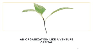 AN ORGANIZATION LIKE A VENTURE
CAPITAL
35
 