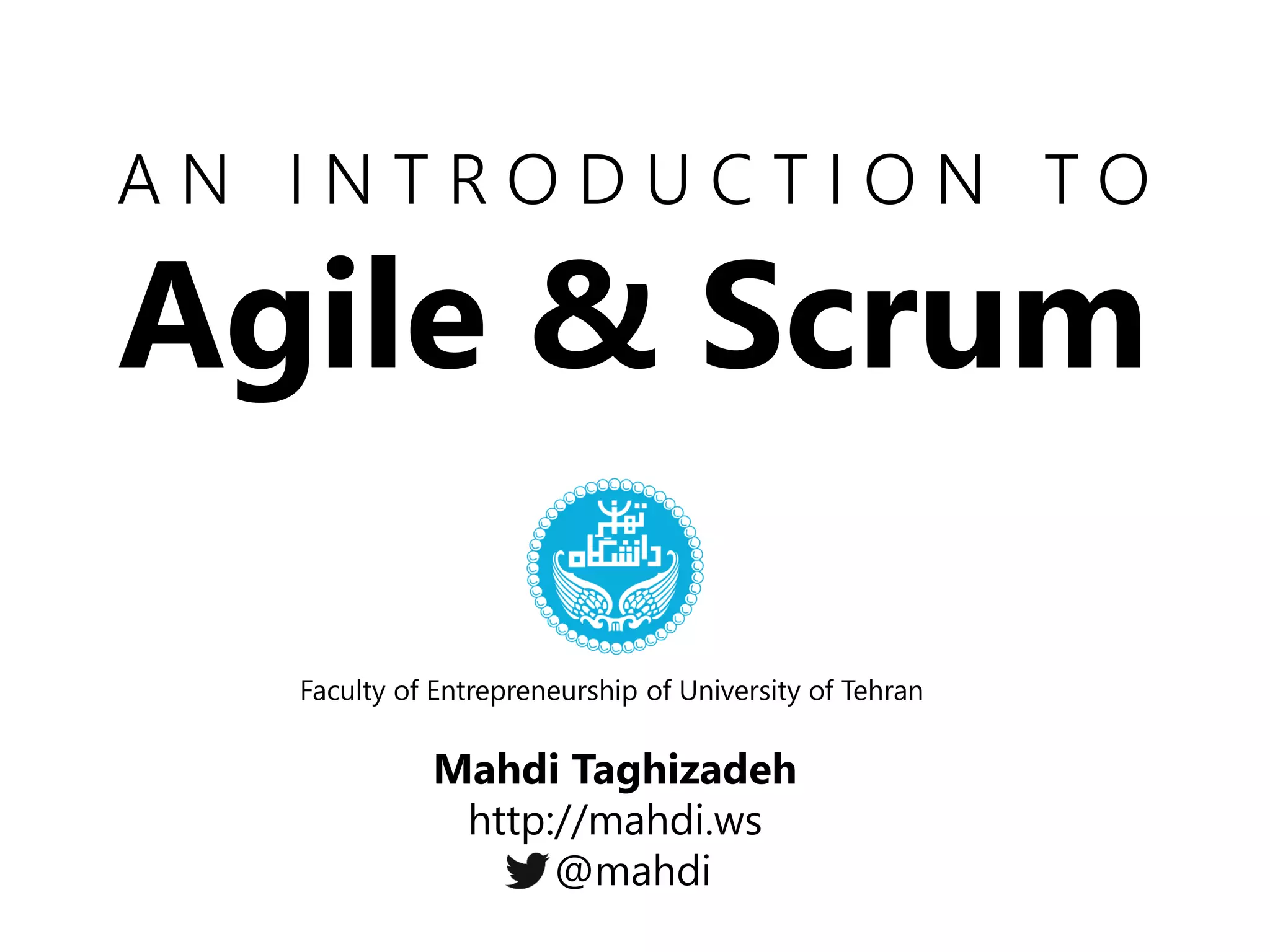 AN INTRODUCTION TO Agile & Scrum 
Faculty of Entrepreneurship of University of Tehran 
Mahdi Taghizadeh http://mahdi.ws 
@mahdi  