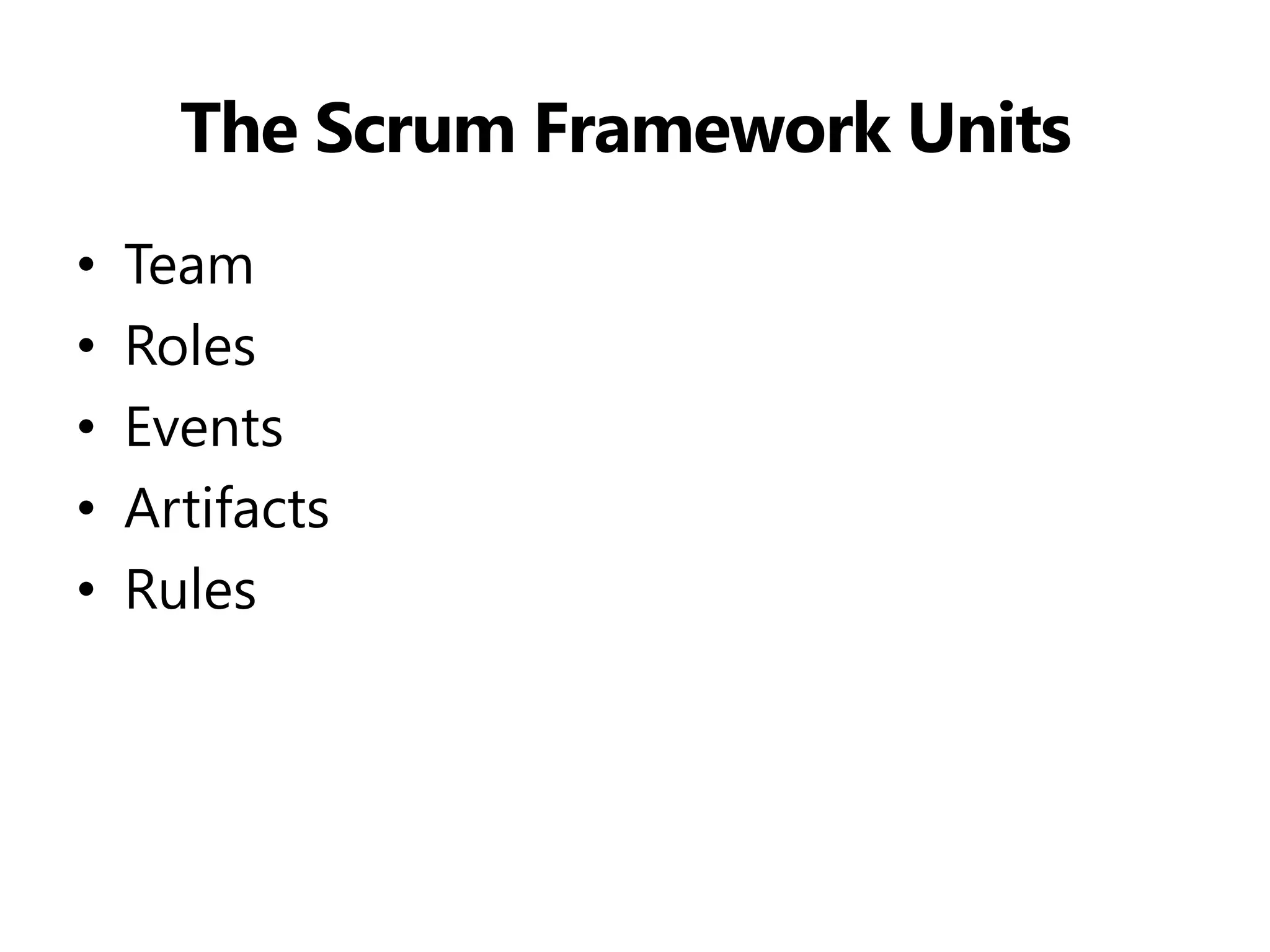 The Scrum Framework Units 
•Team 
•Roles 
•Events 
•Artifacts 
•Rules  