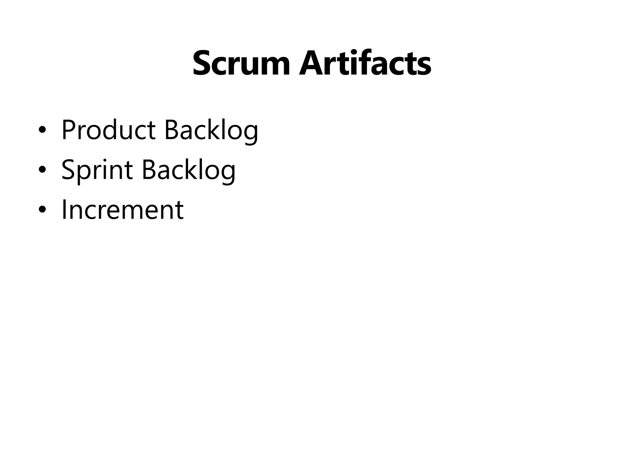 Scrum Artifacts 
•Product Backlog 
•Sprint Backlog 
•Increment  