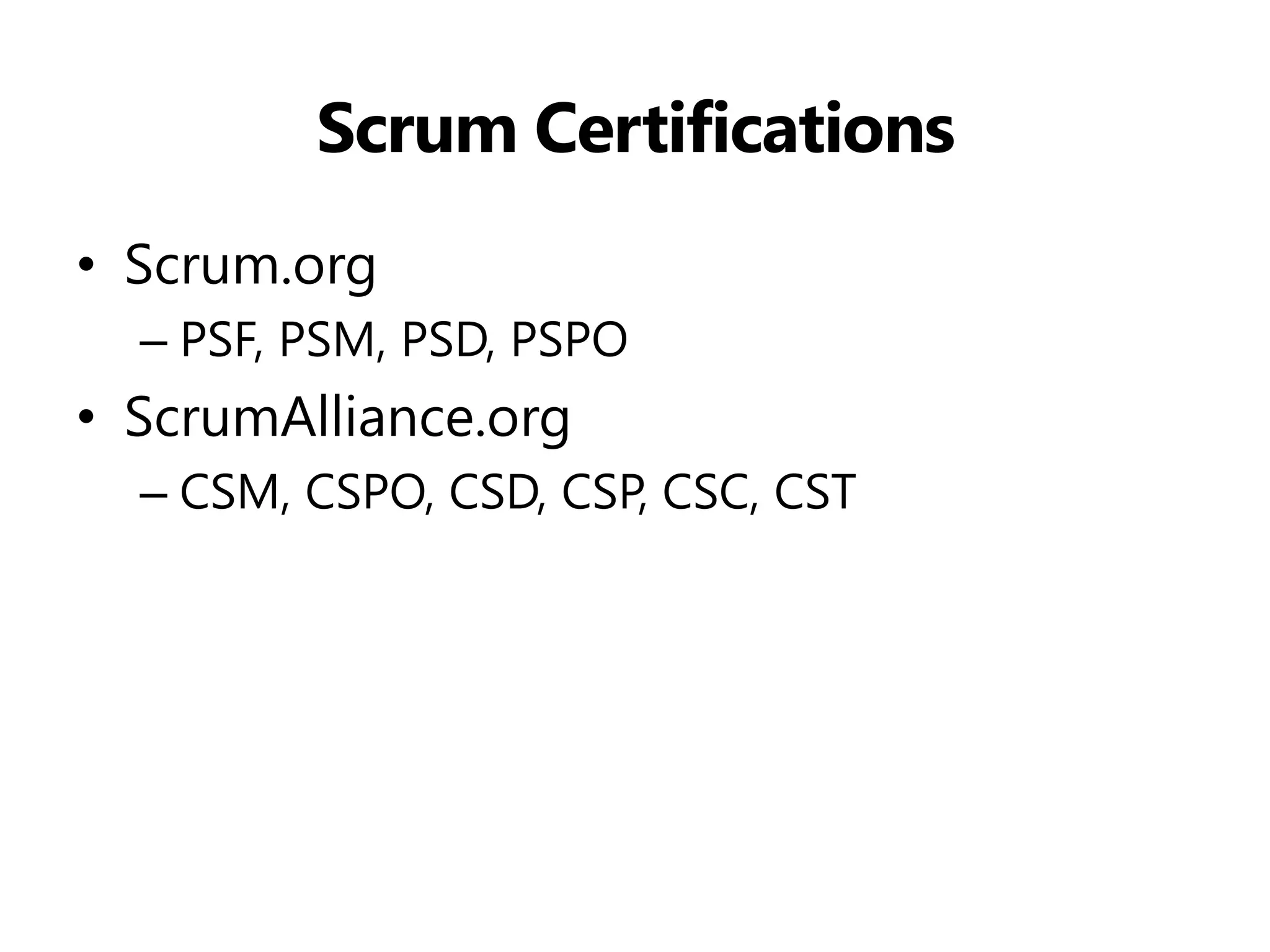 Scrum Certifications 
•Scrum.org 
–PSF, PSM, PSD, PSPO 
•ScrumAlliance.org 
–CSM, CSPO, CSD, CSP, CSC, CST 
 