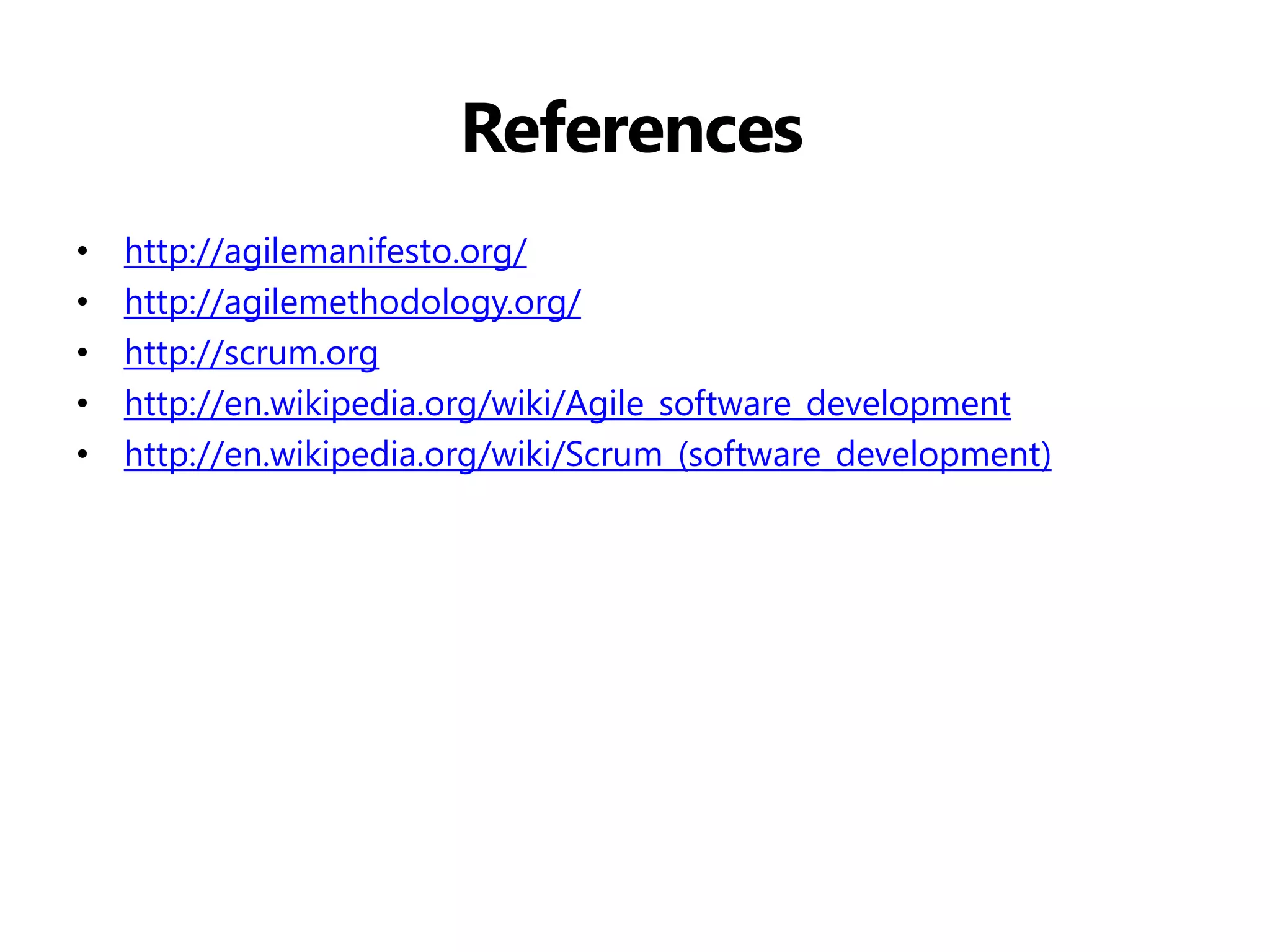 References 
•http://agilemanifesto.org/ 
•http://agilemethodology.org/ 
•http://scrum.org 
•http://en.wikipedia.org/wiki/Agile_software_development 
•http://en.wikipedia.org/wiki/Scrum_(software_development)  