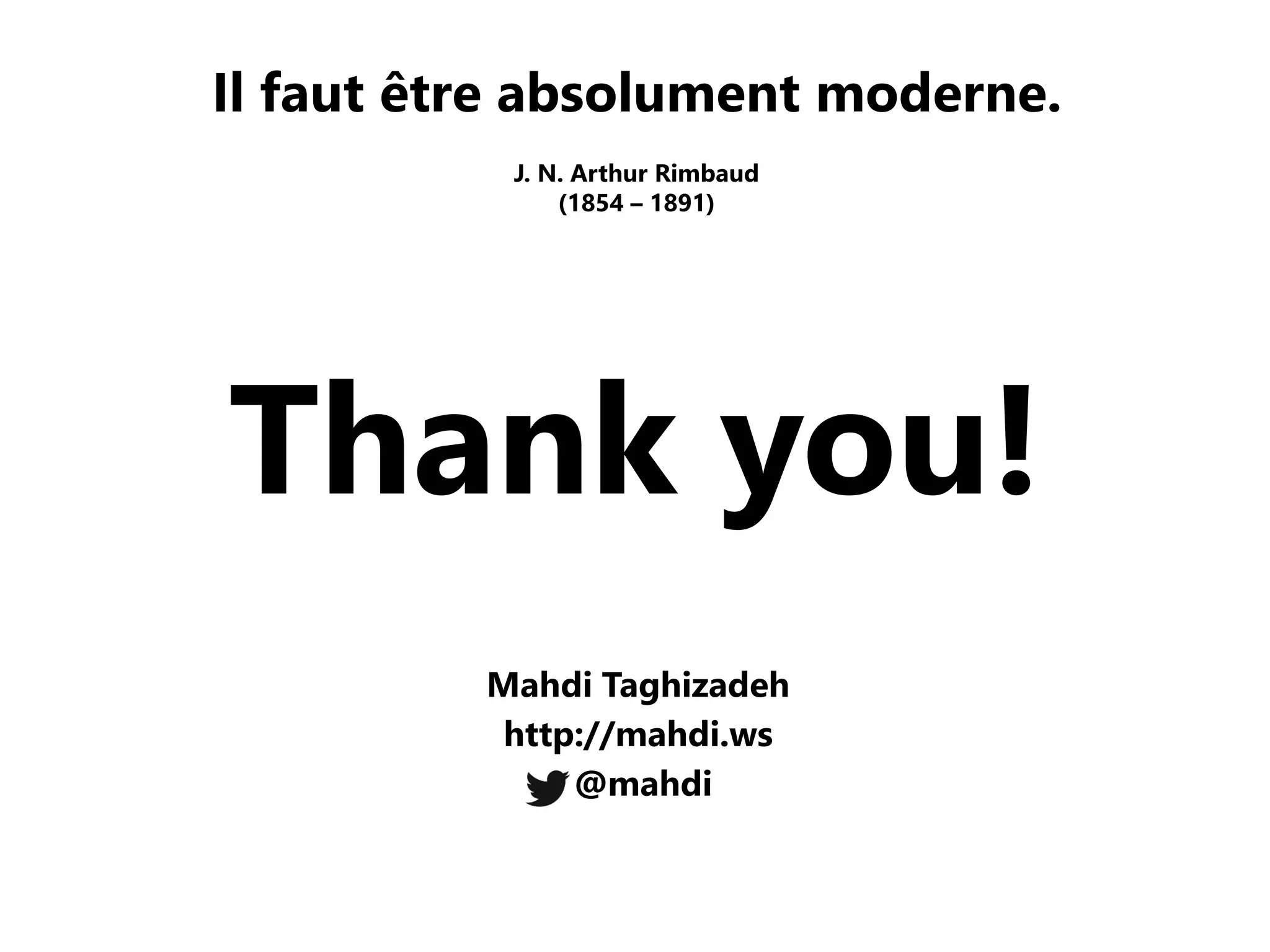Thank you! 
Il faut être absolument moderne. 
J. N. Arthur Rimbaud (1854 – 1891) 
Mahdi Taghizadeh http://mahdi.ws 
@mahdi 