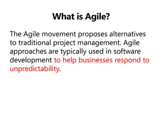 What is Agile? 
The Agile movement proposes alternatives to traditional project management. Agile approaches are typically used in software development to help businesses respond to unpredictability.  