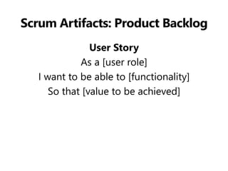 Scrum Artifacts: Product Backlog 
User Story 
As a [user role] 
I want to be able to [functionality] 
So that [value to be achieved]  