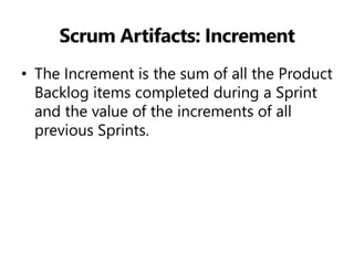 Scrum Artifacts: Increment 
•The Increment is the sum of all the Product Backlog items completed during a Sprint and the value of the increments of all previous Sprints.  