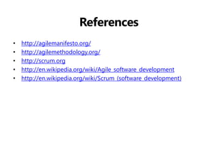 References 
•http://agilemanifesto.org/ 
•http://agilemethodology.org/ 
•http://scrum.org 
•http://en.wikipedia.org/wiki/Agile_software_development 
•http://en.wikipedia.org/wiki/Scrum_(software_development)  