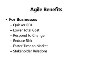 Agile Benefits 
•For Businesses 
–Quicker ROI 
–Lower Total Cost 
–Respond to Change 
–Reduce Risk 
–Faster Time to Market 
–Stakeholder Relations  