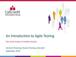 An Introduction to Agile Testing
The many shapes of modern testing
Clement Pickering, Head of Testing, Callcredit
September 2013
 