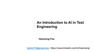 An Introduction to AI in Test
Engineering
foohm71@gmail.com https://www.linkedin.com/in/heemeng/
Heemeng Foo
 