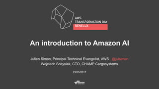 An introduction to Amazon AI
23/05/2017
Julien Simon, Principal Technical Evangelist, AWS @julsimon
Wojciech Soltysiak, CTO, CHAMP Cargosystems
 