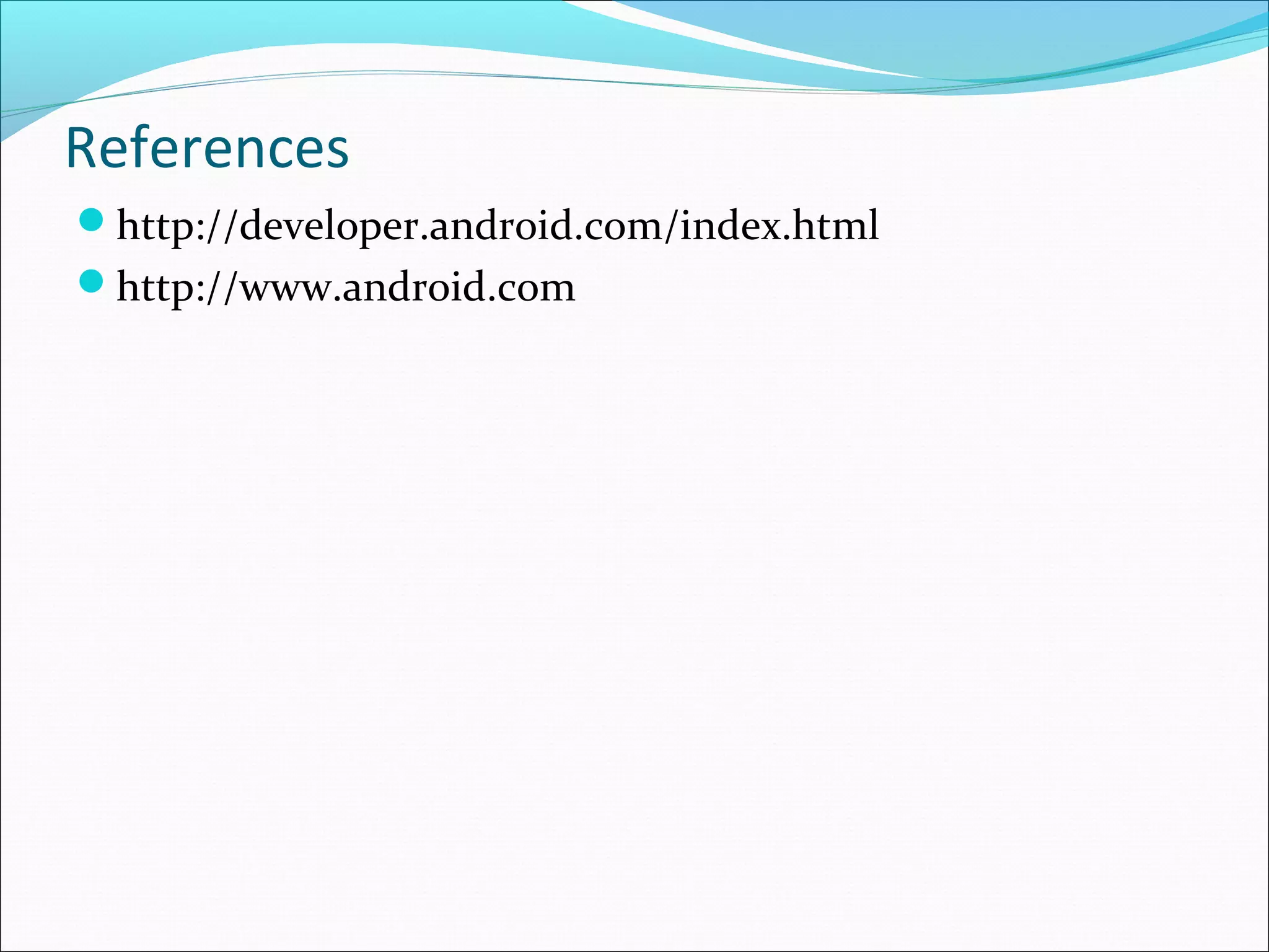 References
http://developer.android.com/index.html
http://www.android.com
 