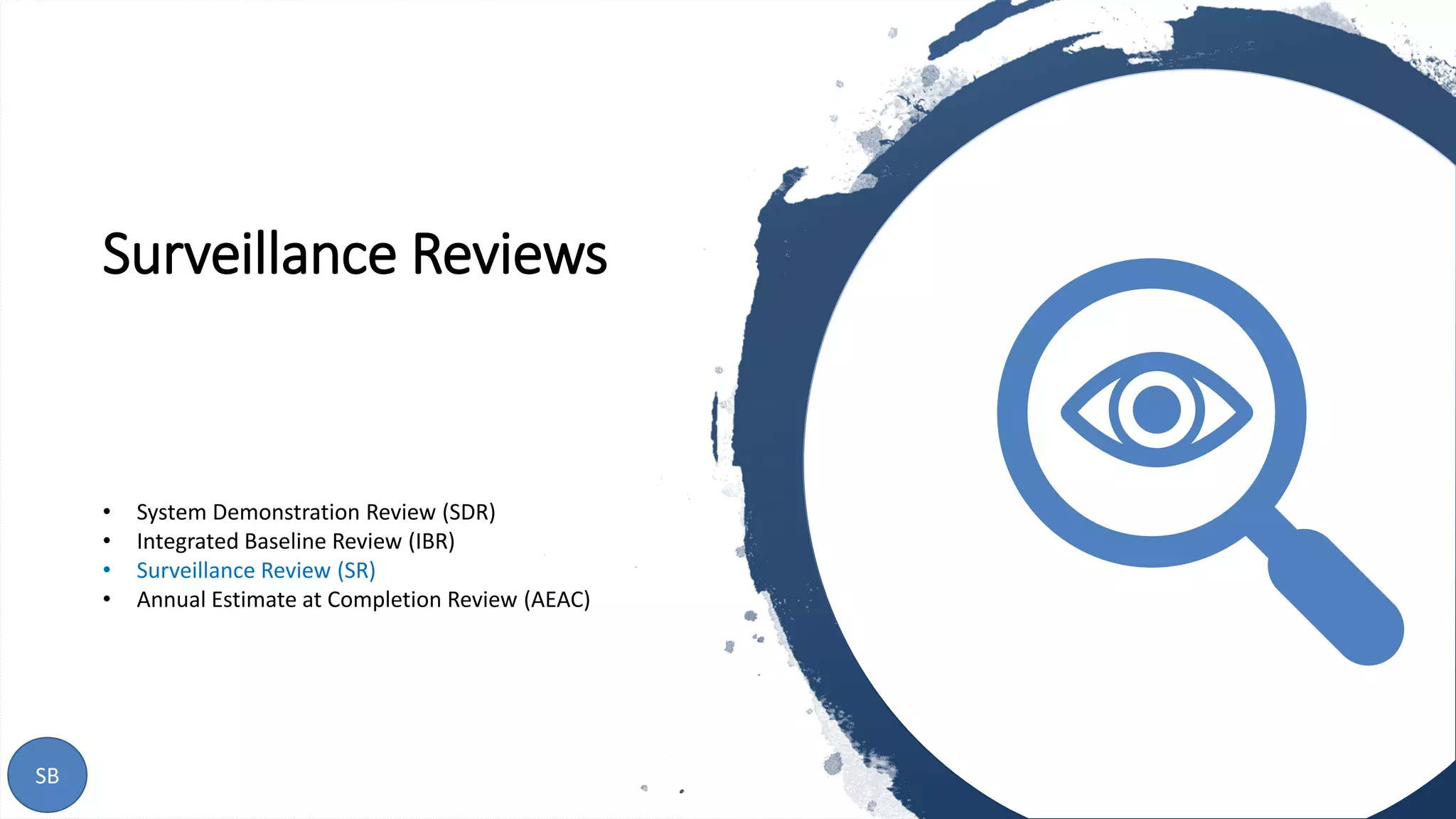 Surveillance Reviews
17SB
• System Demonstration Review (SDR)
• Integrated Baseline Review (IBR)
• Surveillance Review (SR)
• Annual Estimate at Completion Review (AEAC)
 