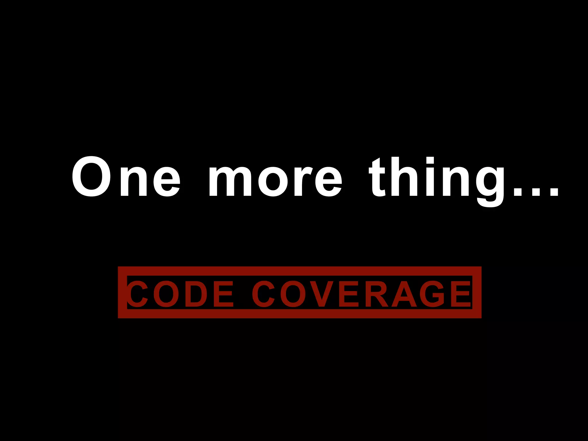One more thing…
CODE COVERAGE
 