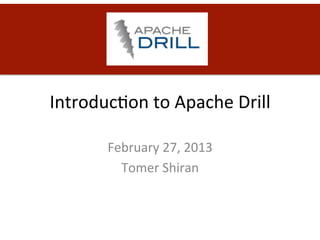 Introduc)on	
  to	
  Apache	
  Drill	
  

          February	
  27,	
  2013	
  
            Tomer	
  Shiran	
  
 