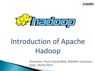Introduction of Apache
Hadoop
Presenter: Prem Chand Mali, Mindfire Solutions
Date: 30/01/2014

 