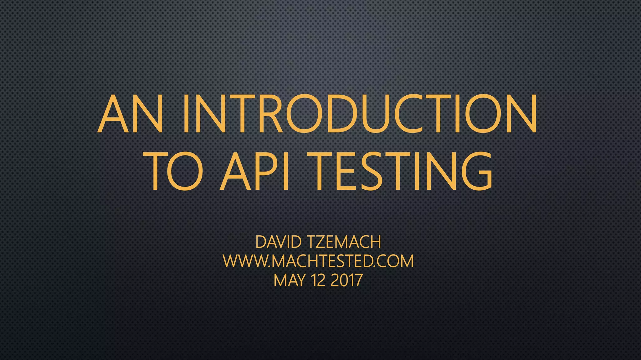 AN INTRODUCTION
TO API TESTING
DAVID TZEMACH
WWW.MACHTESTED.COM
MAY 12 2017
 