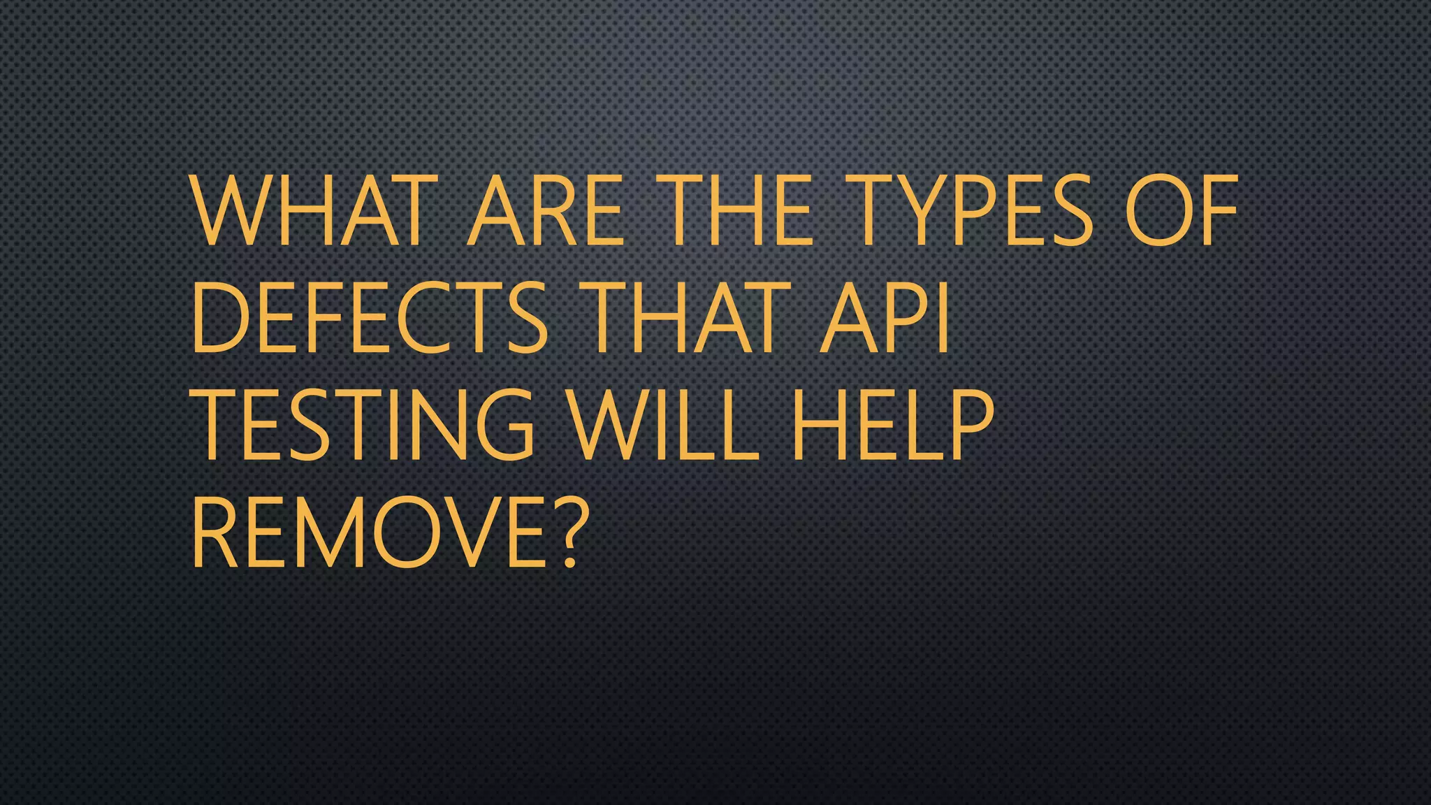 WHAT ARE THE TYPES OF
DEFECTS THAT API
TESTING WILL HELP
REMOVE?
 