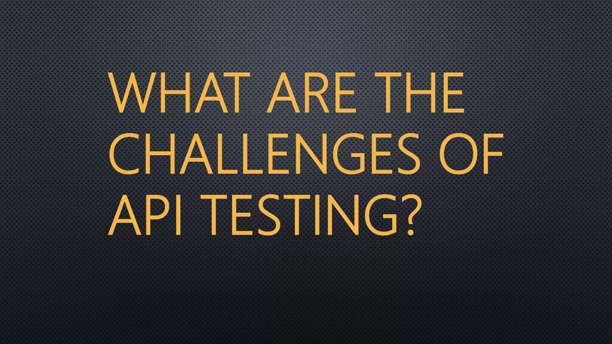 WHAT ARE THE
CHALLENGES OF
API TESTING?
 