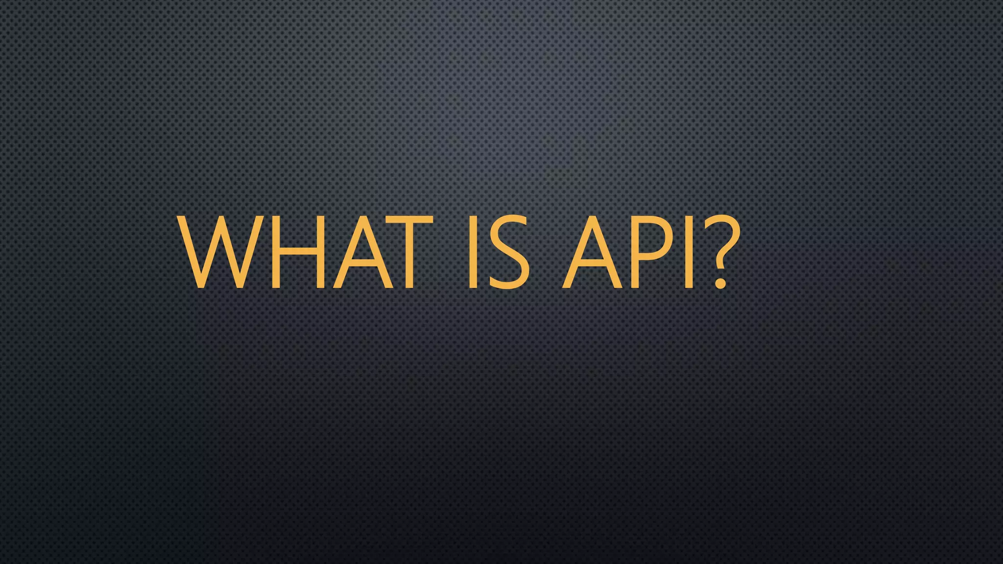 WHAT IS API?
 