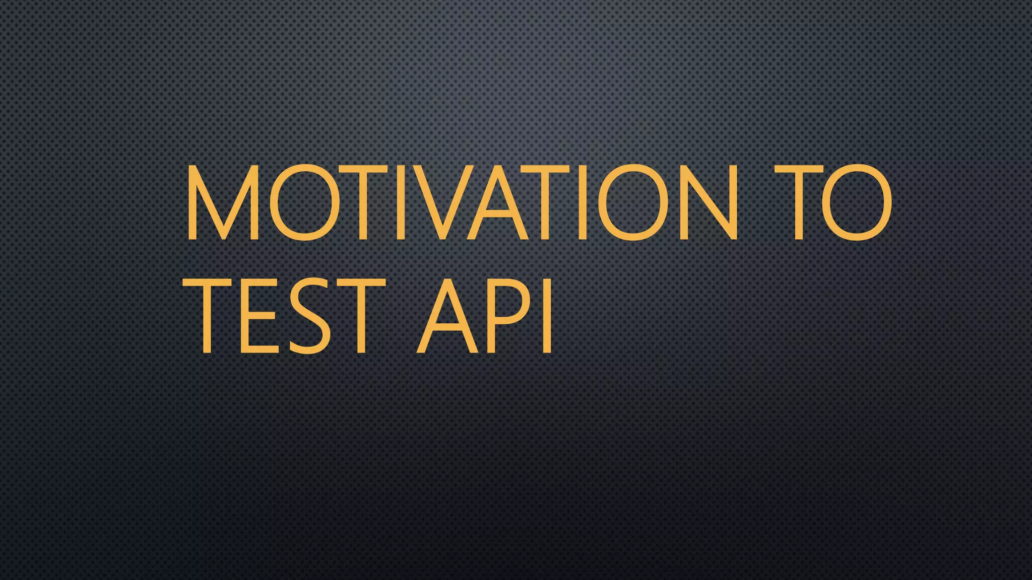 MOTIVATION TO
TEST API
 