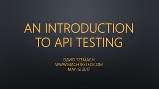 AN INTRODUCTION
TO API TESTING
DAVID TZEMACH
WWW.MACHTESTED.COM
MAY 12 2017
 
