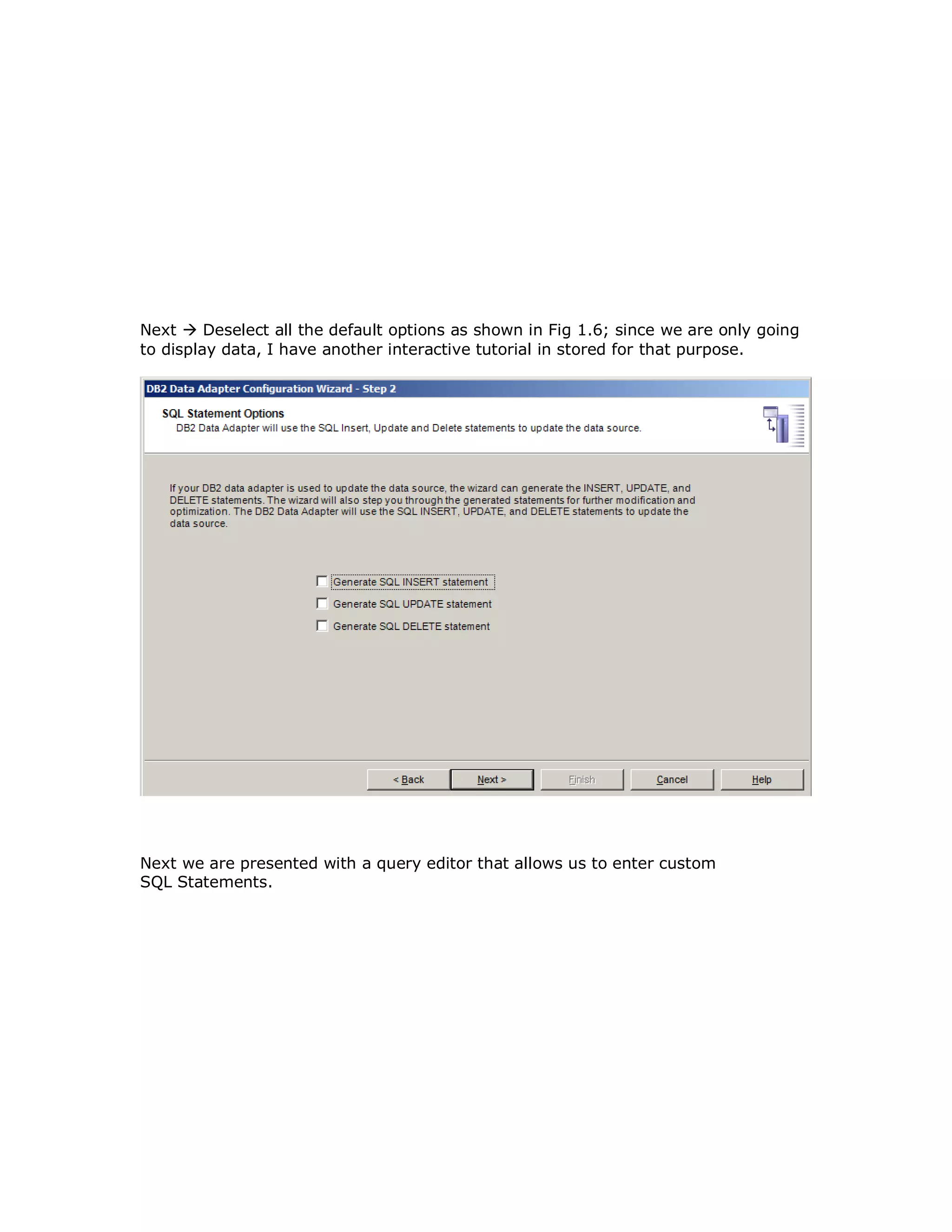 Next  Deselect all the default options as shown in Fig 1.6; since we are only going to display data, I have another interactive tutorial in stored for that purpose. Next we are presented with a query editor that allows us to enter custom SQL Statements. 