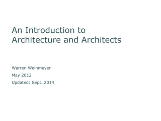 An Introduction to 
Architecture and Architects 
Warren Weinmeyer 
May 2012 
Updated: Sept. 2014 
 