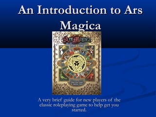 An Introduction to Ars
       Magica




   A very brief guide for new players of the
    classic roleplaying game to help get you
                      started.
 