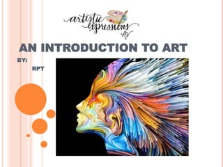 AN INTRODUCTION TO ART
BY:
RPT
 