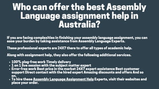 WhocanofferthebestAssembly
Languageassignmenthelpin
Australia?
100%plag-freeworkTimelydelivery
1on1livesessionwiththesubjectmatterexpert
Error-freeworkBestpriceinthemarket24X7expertassistanceBestcustomer
supportDirectcontactwiththehiredexpertAmazingdiscountsandoffersAndso
on.
TohiretheseAssemblyLanguageAssignmentHelpExperts,visittheirwebsitesand
placeyourorder.
Ifyouarefacingcomplexitiesinfinishingyourassemblylanguageassignment,youcan
easeyourburdenbytakingassistancefromAssemblyLanguageExperts.
Theseprofessionalexpertsare24X7theretoofferalltypesofacademichelp.
Alongwithassignmenthelp,theyalsoofferthefollowingadditionalservices.
 