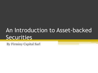 An Introduction to Asset-backed
Securities
By Firminy Capital Sarl
 