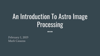 An Introduction To Astro Image
Processing
February 1, 2019
Mark Casazza
 
