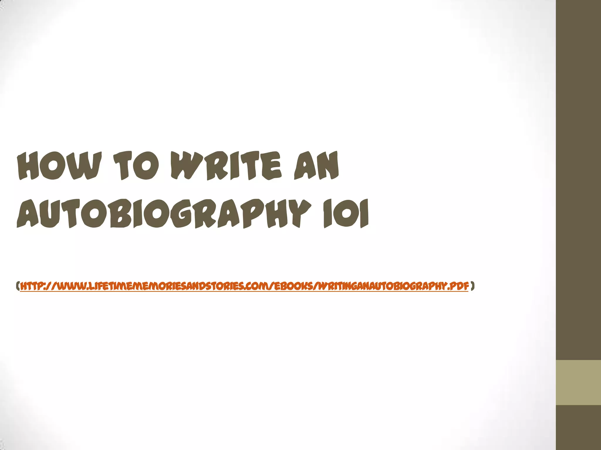 How to Write an
Autobiography 101
(http://www.lifetimememoriesandstories.com/ebooks/WritingAnAutobiography.pdf )

 