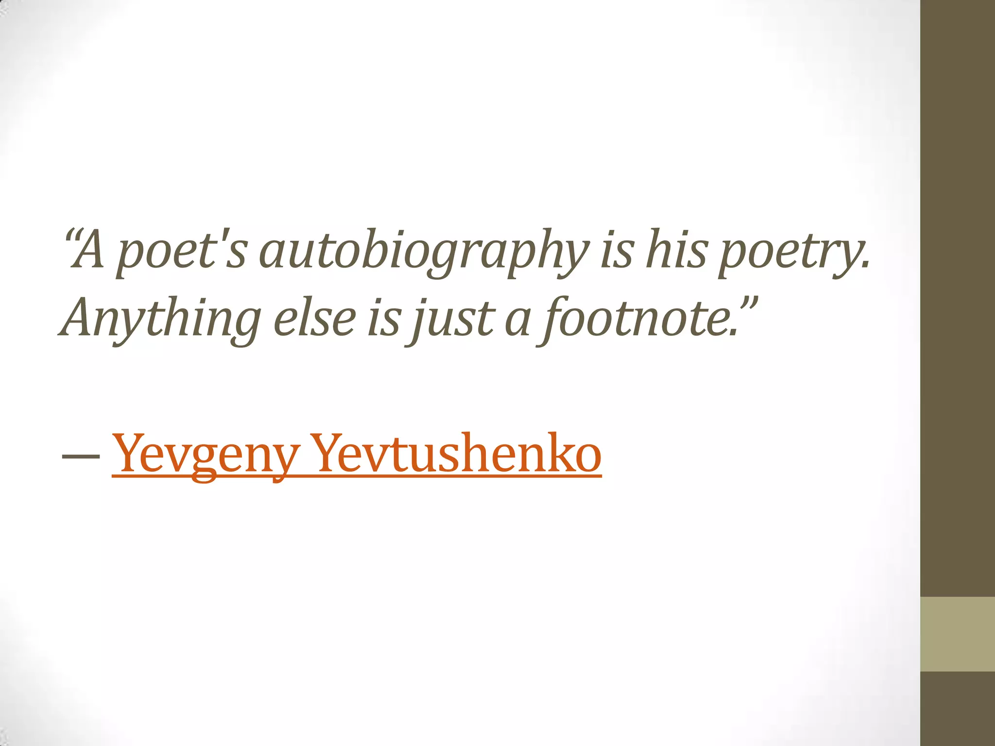 “A poet's autobiography is his poetry.
Anything else is just a footnote.”
― Yevgeny Yevtushenko

 