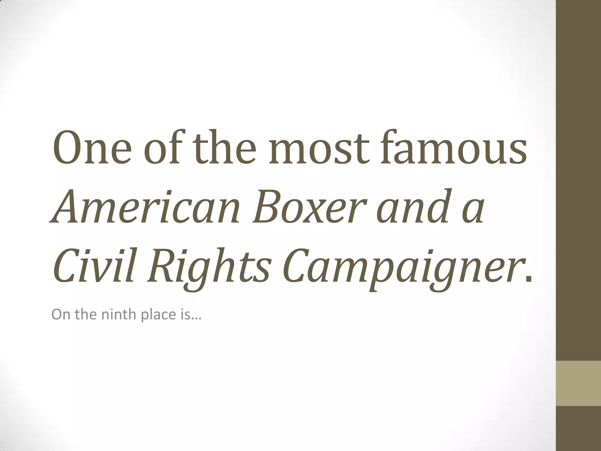 One of the most famous
American Boxer and a
Civil Rights Campaigner.
On the ninth place is…

 