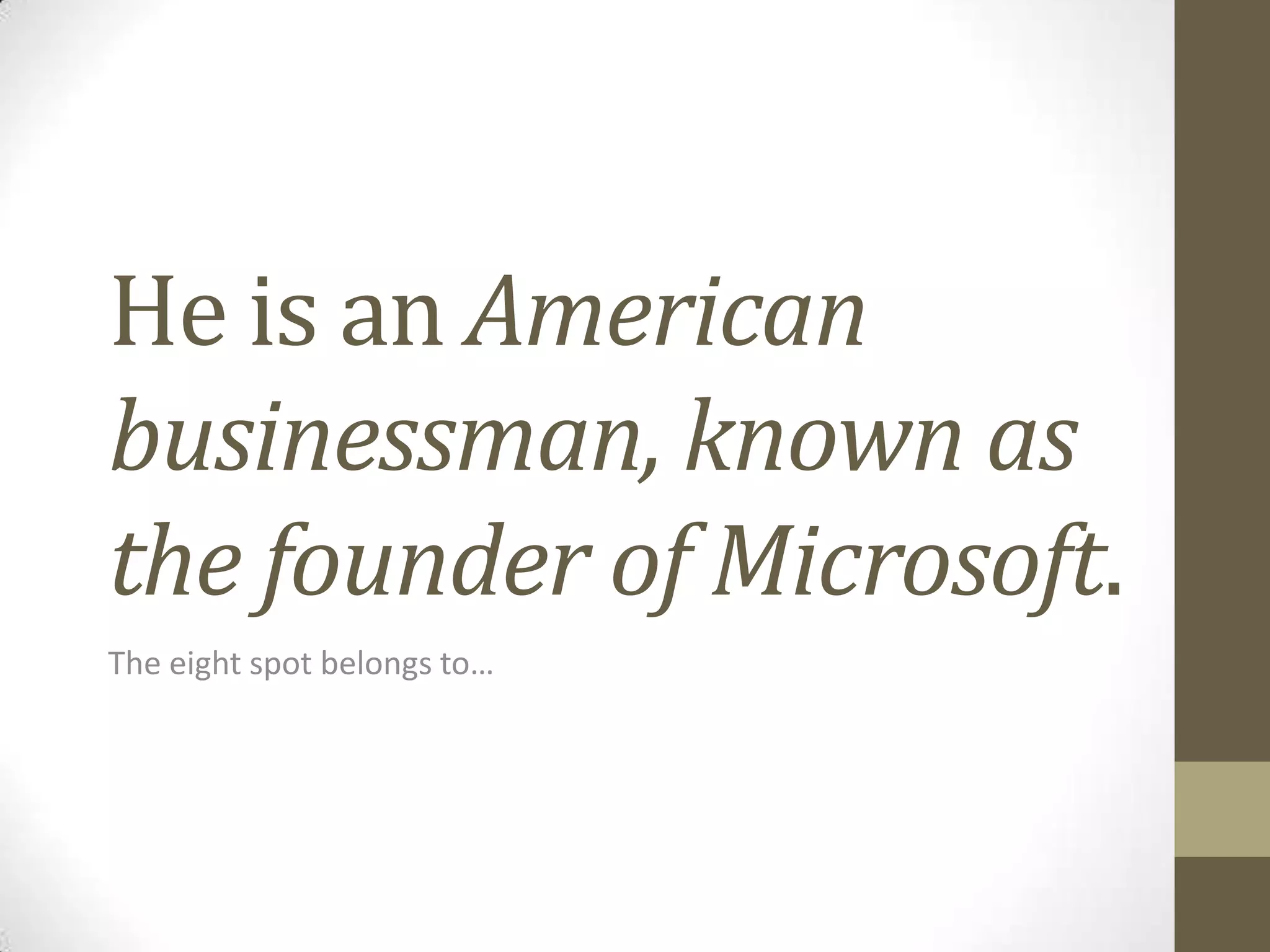 He is an American
businessman, known as
the founder of Microsoft.
The eight spot belongs to…

 